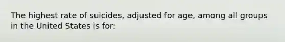 The highest rate of suicides, adjusted for age, among all groups in the United States is for: