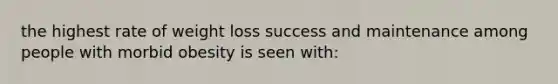 the highest rate of weight loss success and maintenance among people with morbid obesity is seen with: