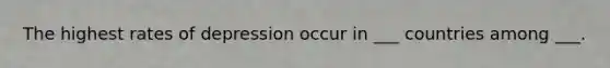 The highest rates of depression occur in ___ countries among ___.