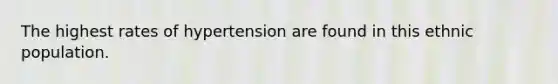 The highest rates of hypertension are found in this ethnic population.