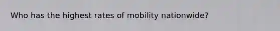 Who has the highest rates of mobility nationwide?