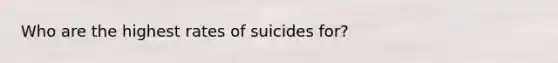 Who are the highest rates of suicides for?