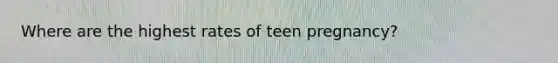 Where are the highest rates of teen pregnancy?