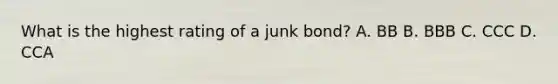 What is the highest rating of a junk bond? A. BB B. BBB C. CCC D. CCA