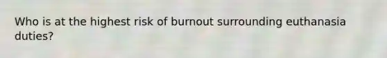 Who is at the highest risk of burnout surrounding euthanasia duties?