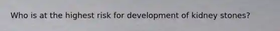 Who is at the highest risk for development of kidney stones?