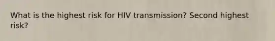 What is the highest risk for HIV transmission? Second highest risk?