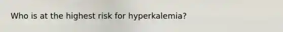 Who is at the highest risk for hyperkalemia?