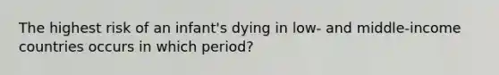 The highest risk of an infant's dying in low- and middle-income countries occurs in which period?