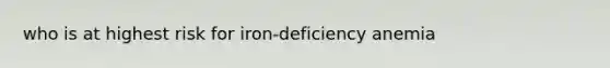 who is at highest risk for iron-deficiency anemia