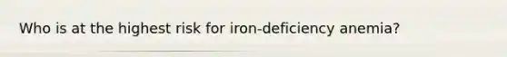 Who is at the highest risk for iron-deficiency anemia?