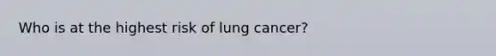 Who is at the highest risk of lung cancer?