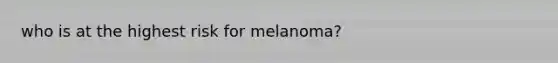 who is at the highest risk for melanoma?