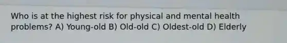 Who is at the highest risk for physical and mental health problems? A) Young-old B) Old-old C) Oldest-old D) Elderly