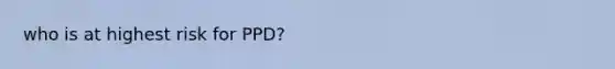 who is at highest risk for PPD?