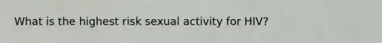 What is the highest risk sexual activity for HIV?