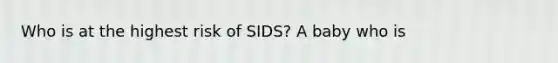 Who is at the highest risk of SIDS? A baby who is