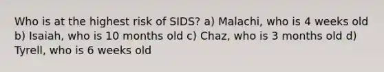 Who is at the highest risk of SIDS? a) Malachi, who is 4 weeks old b) Isaiah, who is 10 months old c) Chaz, who is 3 months old d) Tyrell, who is 6 weeks old