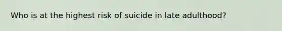 Who is at the highest risk of suicide in late adulthood?