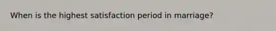 When is the highest satisfaction period in marriage?