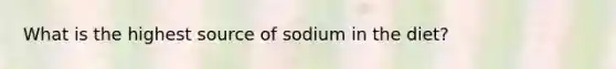 What is the highest source of sodium in the diet?