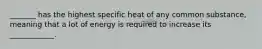 _______ has the highest specific heat of any common substance, meaning that a lot of energy is required to increase its ____________.