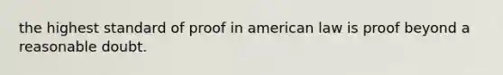 the highest standard of proof in american law is proof beyond a reasonable doubt.