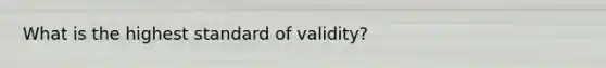 What is the highest standard of validity?