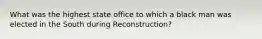 What was the highest state office to which a black man was elected in the South during Reconstruction?