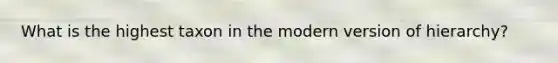 What is the highest taxon in the modern version of hierarchy?