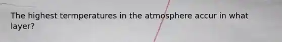 The highest termperatures in the atmosphere accur in what layer?