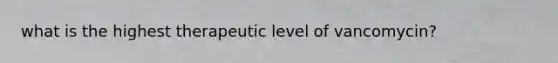 what is the highest therapeutic level of vancomycin?