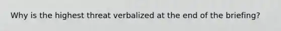 Why is the highest threat verbalized at the end of the briefing?