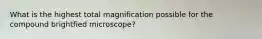 What is the highest total magnification possible for the compound brightfied microscope?