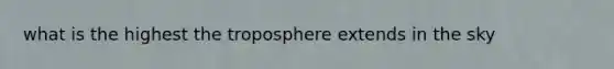 what is the highest the troposphere extends in the sky