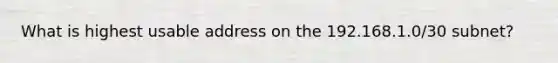 What is highest usable address on the 192.168.1.0/30 subnet?