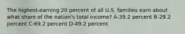 The highest-earning 20 percent of all U.S. families earn about what share of the nation's total income? A-39.2 percent B-29.2 percent C-69.2 percent D-49.2 percent