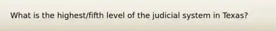 What is the highest/fifth level of the judicial system in Texas?