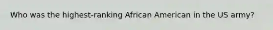 Who was the highest-ranking African American in the US army?