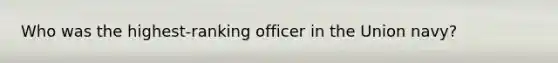 Who was the highest-ranking officer in the Union navy?