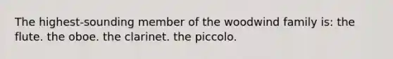 The highest-sounding member of the woodwind family is: the flute. the oboe. the clarinet. the piccolo.