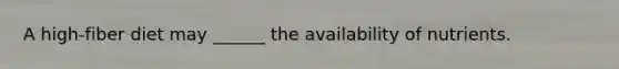 A high-fiber diet may ______ the availability of nutrients.