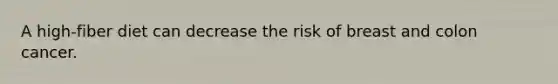 A high-fiber diet can decrease the risk of breast and colon cancer.
