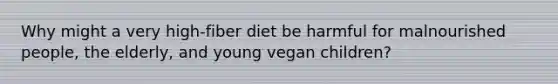 Why might a very high-fiber diet be harmful for malnourished people, the elderly, and young vegan children?