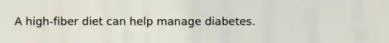 A high-fiber diet can help manage diabetes.