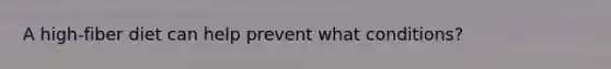 A high-fiber diet can help prevent what conditions?