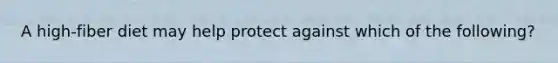 A high-fiber diet may help protect against which of the following?