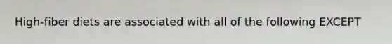 High-fiber diets are associated with all of the following EXCEPT