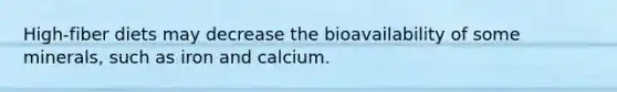 High-fiber diets may decrease the bioavailability of some minerals, such as iron and calcium.