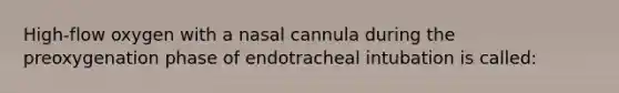 High-flow oxygen with a nasal cannula during the preoxygenation phase of endotracheal intubation is called: